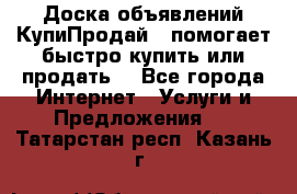 Доска объявлений КупиПродай - помогает быстро купить или продать! - Все города Интернет » Услуги и Предложения   . Татарстан респ.,Казань г.